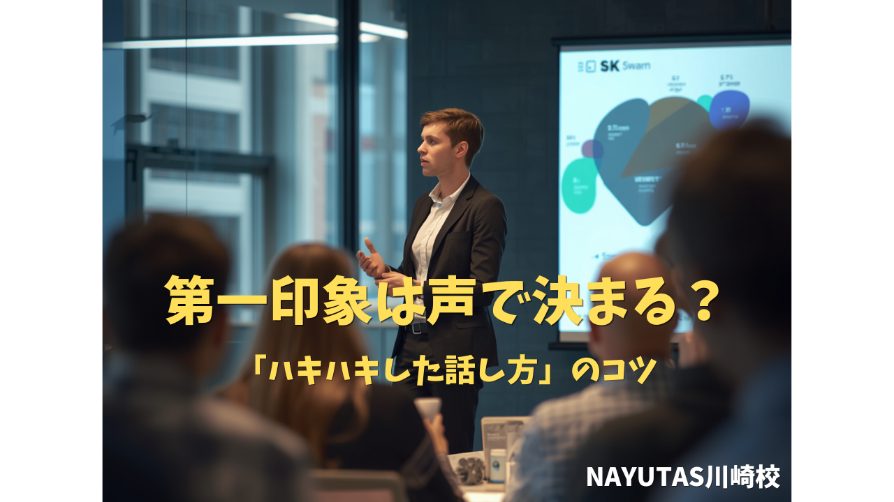 第一印象は声で決まる！ビジネスで得をする「ハキハキした話し方」のコツ/NAYUTAS川崎校