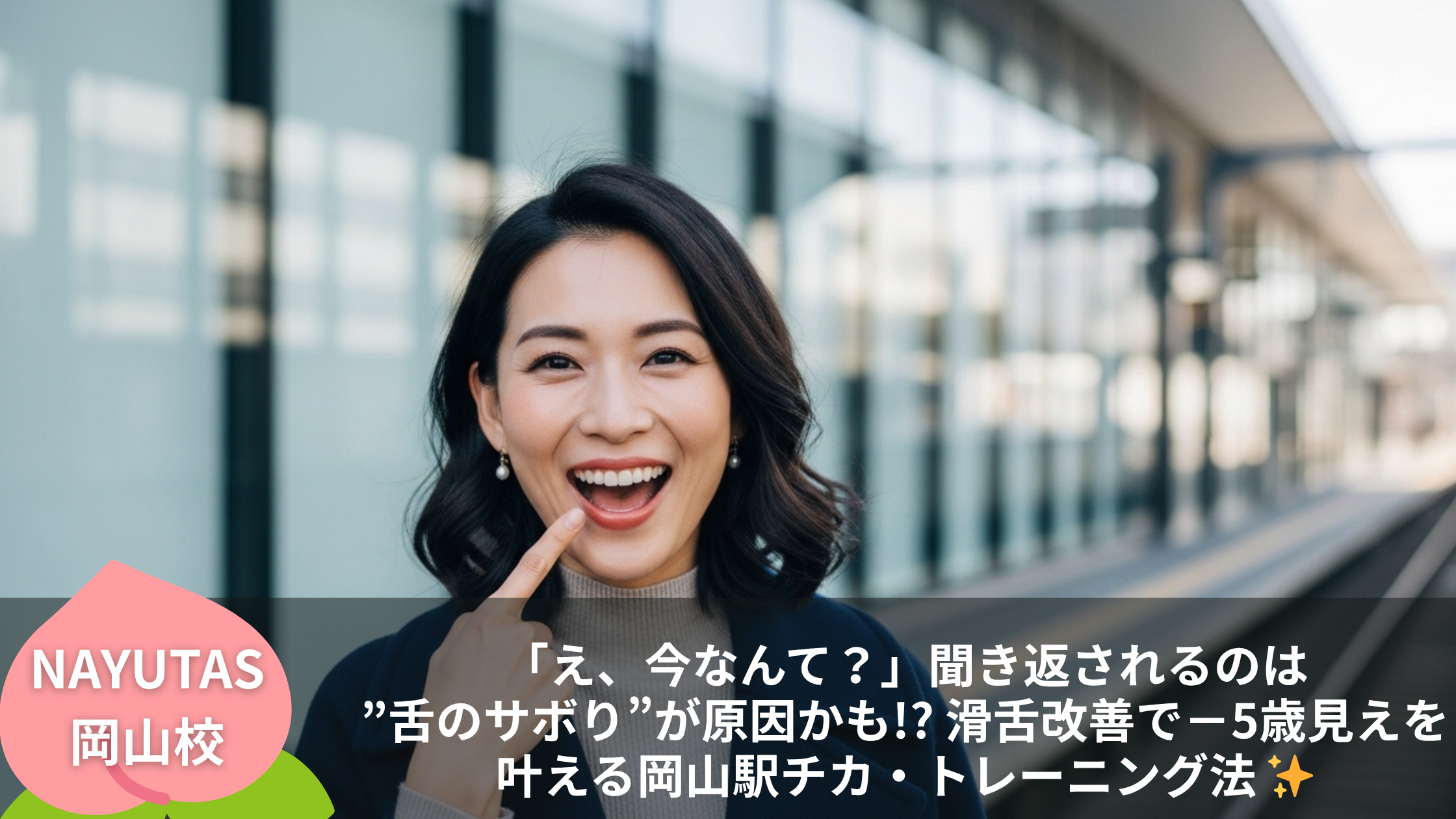 「え、今なんて？」聞き返されるのは”舌のサボり”が原因かも!? 滑舌改善で－5歳見えを叶える岡山駅チカ・トレーニング法 ✨