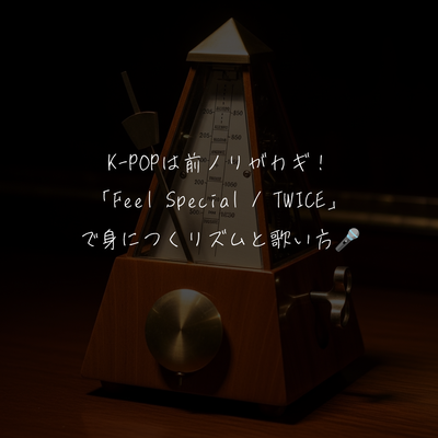 K-POPは前ノリがカギ！「Feel Special / TWICE」で身につくリズムと歌い方🎤