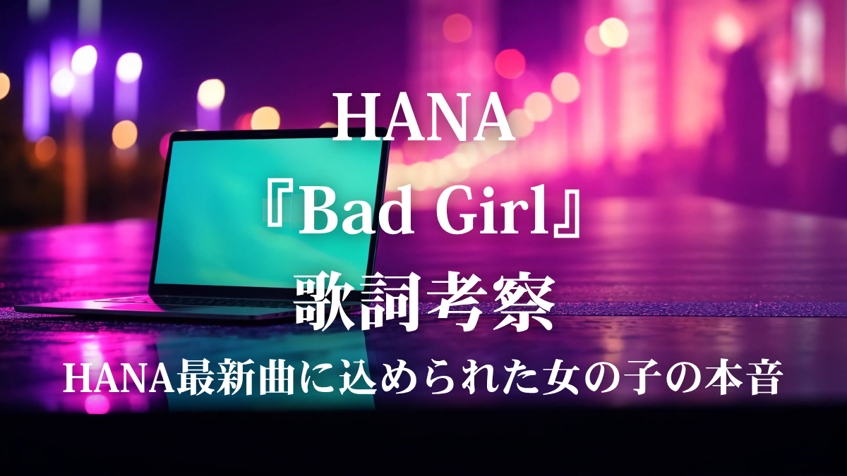HANA『Bad Girl』歌詞考察！AppleのCM曲が描く不器用な恋心とは？