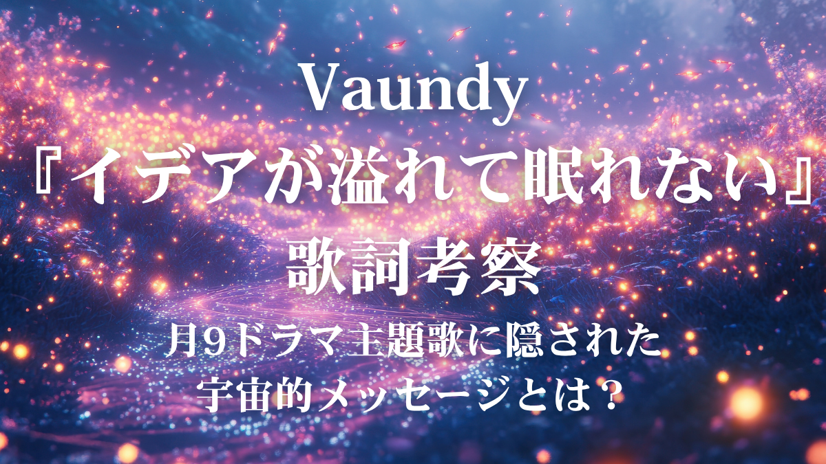 Vaundy『イデアが溢れて眠れない』歌詞考察｜月9ドラマの世界観と宇宙的メッセージに迫る！