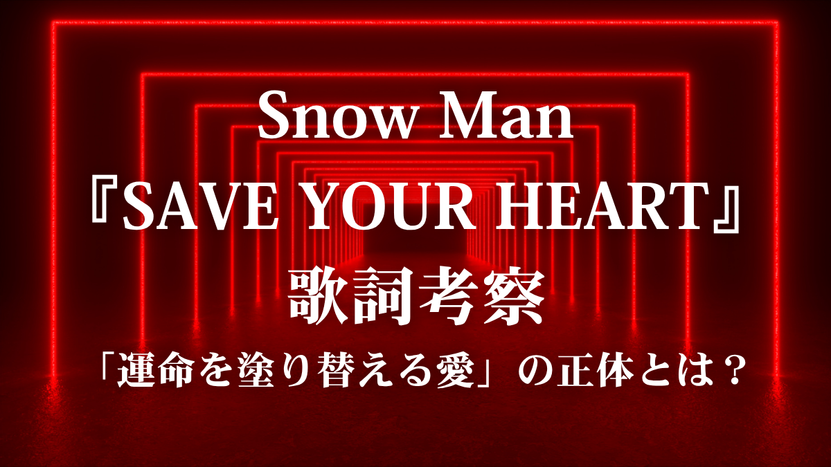 Snow Man『SAVE YOUR HEART』歌詞考察！ドラマ主題歌が突き刺す「計算外の恋」と圧倒的パワーの秘密