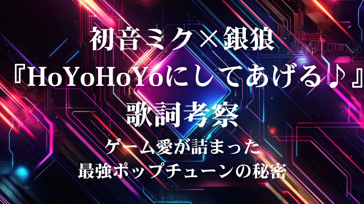 初音ミク×銀狼『HoYoHoYoにしてあげる♪』歌詞考察！ゲームの世界へダイブする伝説のポップチューンを徹底解説