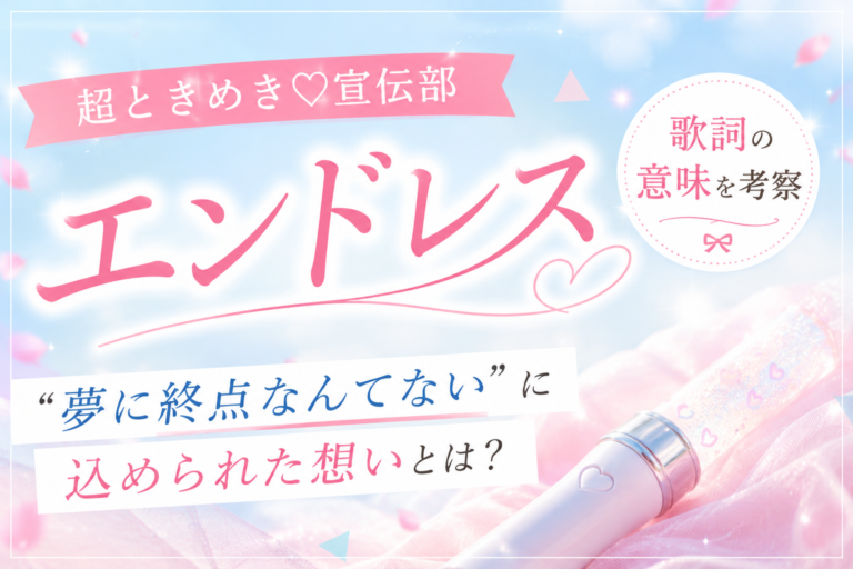 超ときめき♡宣伝部『エンドレス』歌詞の意味を考察｜「夢に終点なんてない」に込められた想いとは？