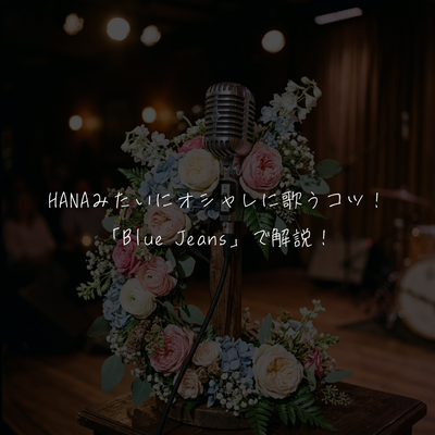 HANAみたいにオシャレに歌うコツ！「Blue Jeans」で解説！