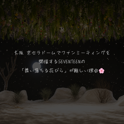 大阪 京セラドームでファンミーティングを開催するSEVENTEENの「舞い落ちる花びら」を歌うのが難しい理由🌸