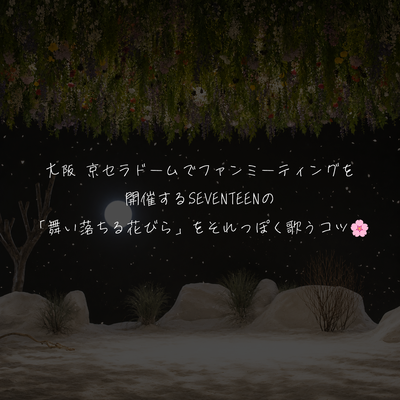 大阪 京セラドームでファンミーティングを開催するSEVENTEENの「舞い落ちる花びら」をそれっぽく歌うコツ🌸