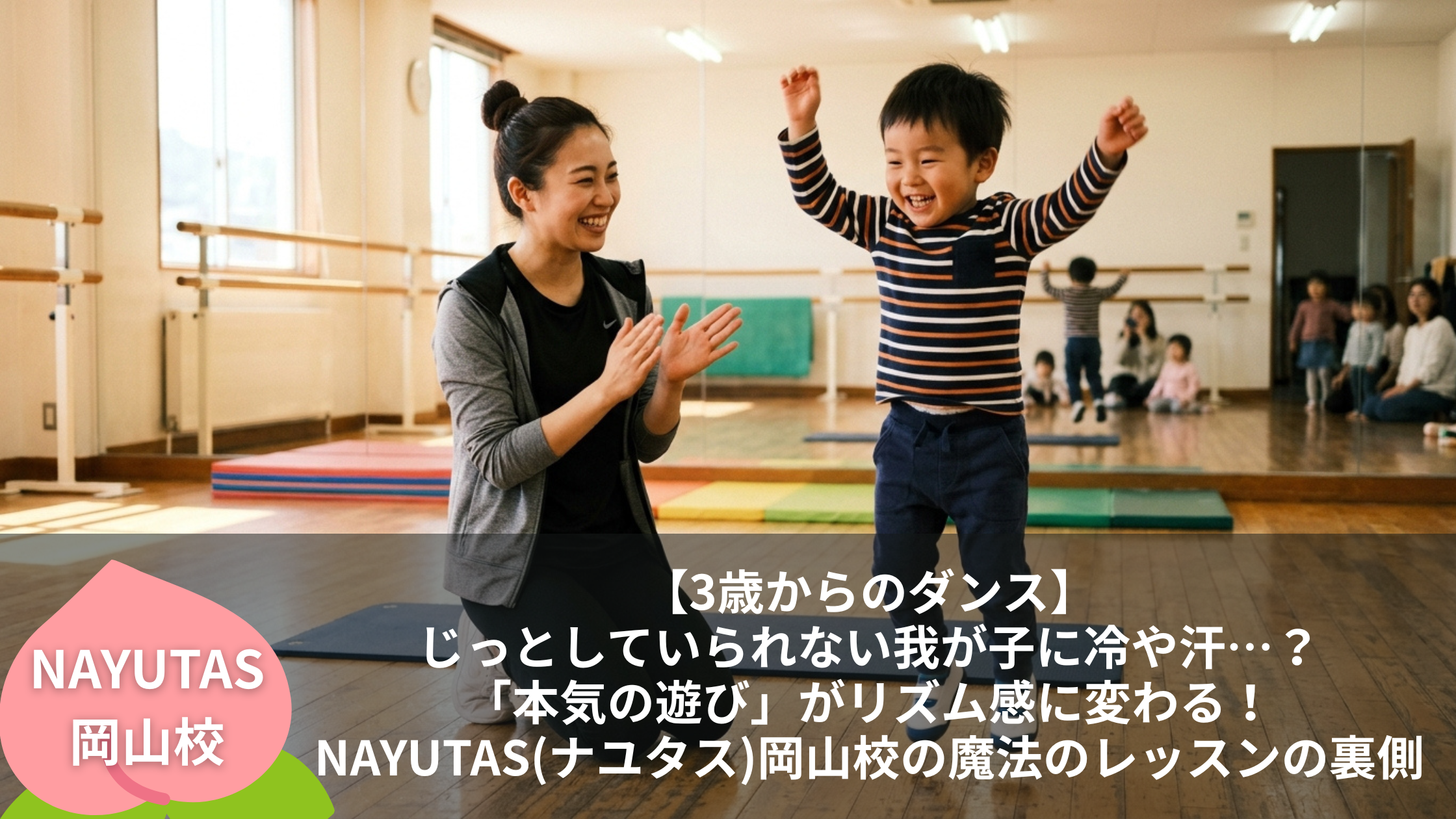 【3歳からのダンス】じっとしていられない我が子に冷や汗…？「本気の遊び」がリズム感に変わる！NAYUTAS(ナユタス)岡山校の魔法のレッスンの裏側