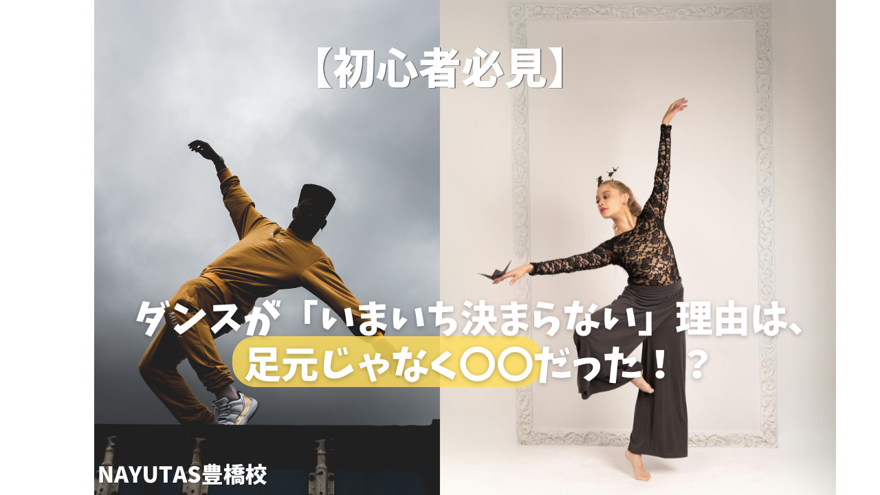 【初心者必見】ダンスが「いまいち決まらない」理由は、足元じゃなく〇〇だった！？/NAYUTAS豊橋校