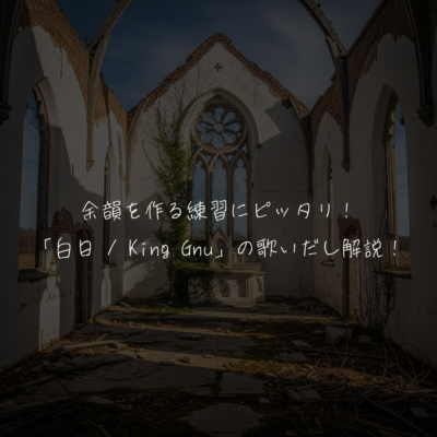 余韻を作る練習にピッタリ！「白日 / King Gnu」の歌いだし解説！