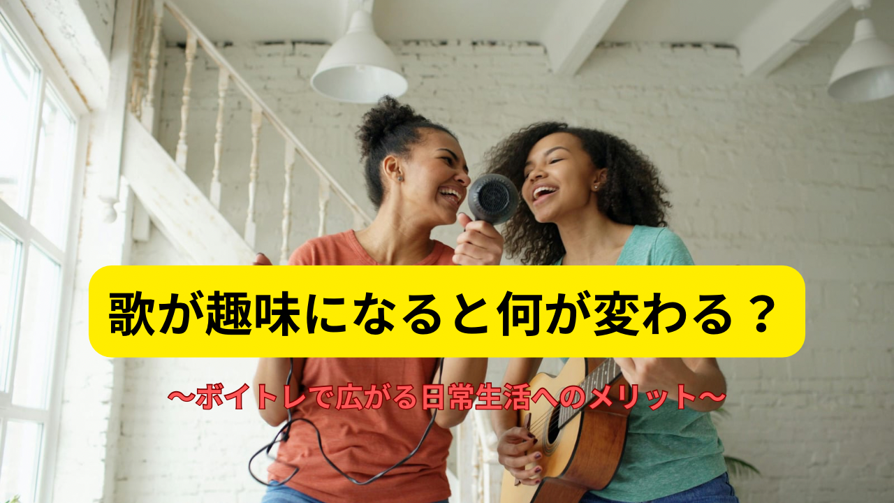 歌が趣味になると何が変わる？ボイトレで広がる日常生活へのメリットを解説💡
