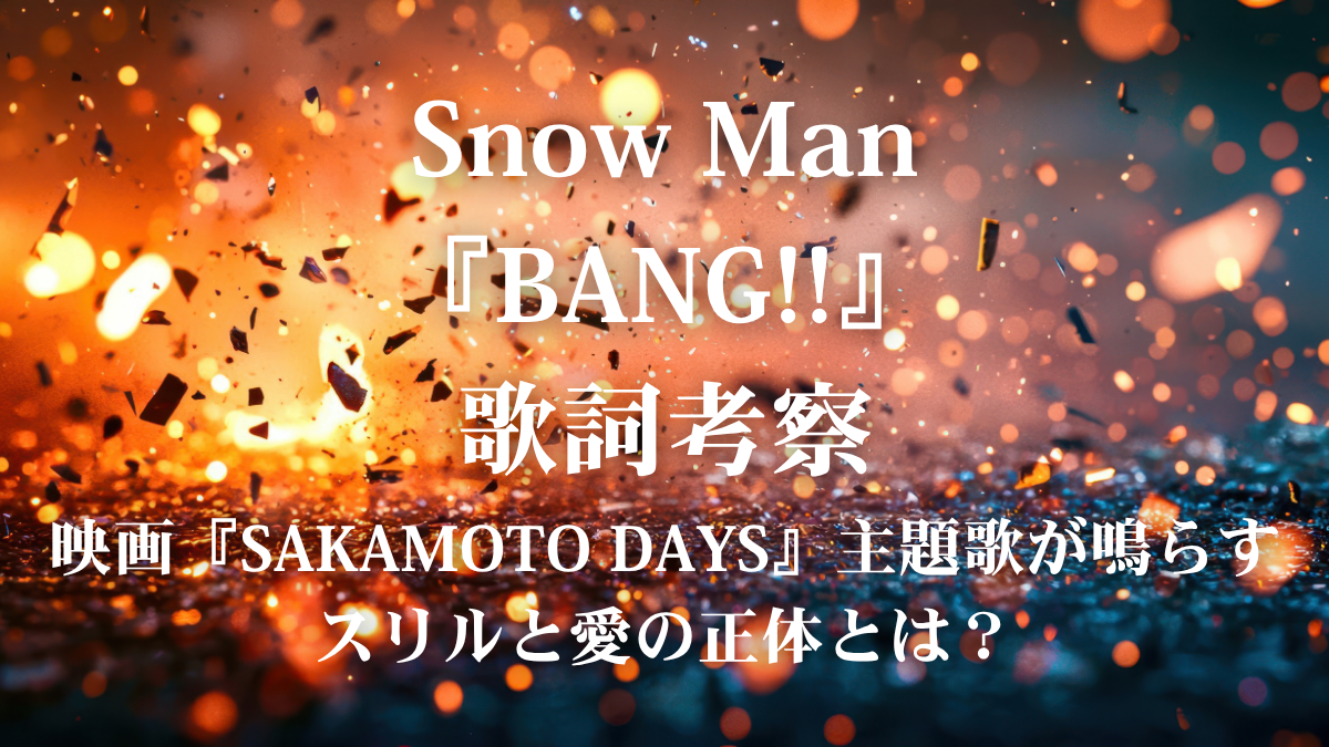 Snow Man『BANG!!』歌詞考察！映画『SAKAMOTO DAYS』主題歌が鳴らすスリルと愛の正体とは？