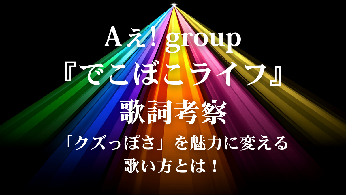 Aぇ! group『でこぼこライフ』歌詞解説！「不完全」を武器にする、愛されるボーカル表現術