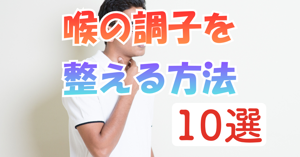 喉の調子を整える方法10選