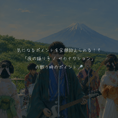 気になるポイントを全部抑えられる！？「夜の踊り子 / サカナクション」の歌う時のポイント🎤