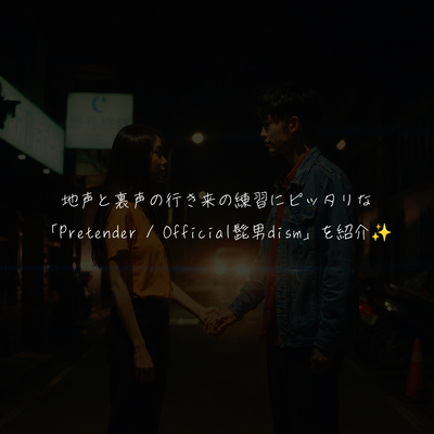 地声と裏声の行き来の練習にピッタリな「Pretender / Official髭男dism」を紹介✨️