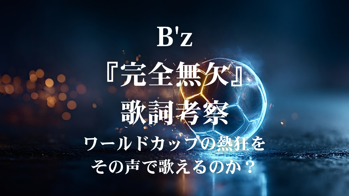 B'z『完全無欠』歌詞解説！日テレ系サッカーテーマ曲で学ぶ、プロの表現力と歌唱の極意