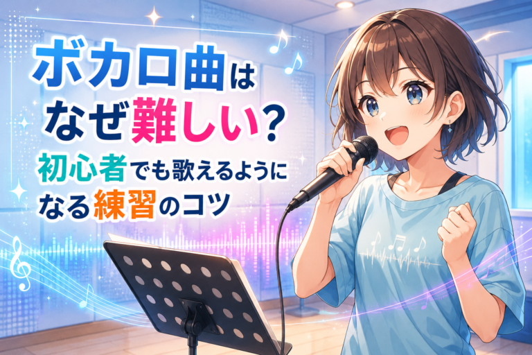 ボカロ曲はなぜ難しい？初心者でも歌えるようになる練習のコツ