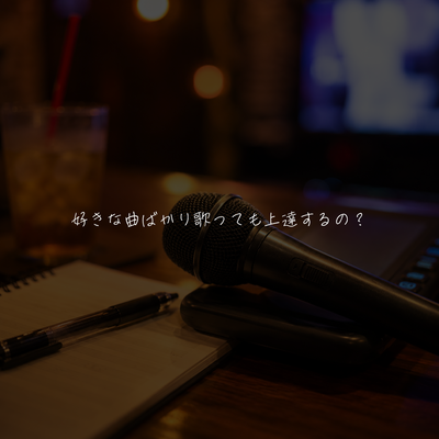 好きな曲ばかり歌っても上達するの？