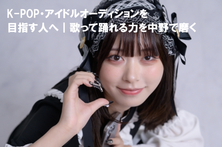 K-POP・アイドルオーディションを目指す人へ｜歌って踊れる力を中野で磨く