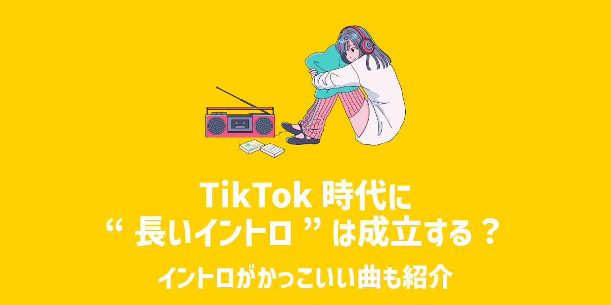 TikTok時代に“長いイントロ”は成立するの？イントロがかっこいい曲も紹介
