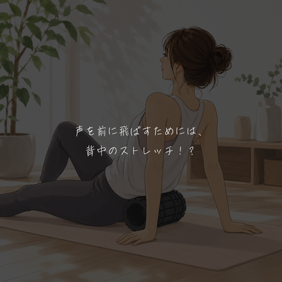 声を前に飛ばすためには、背中のストレッチ！？