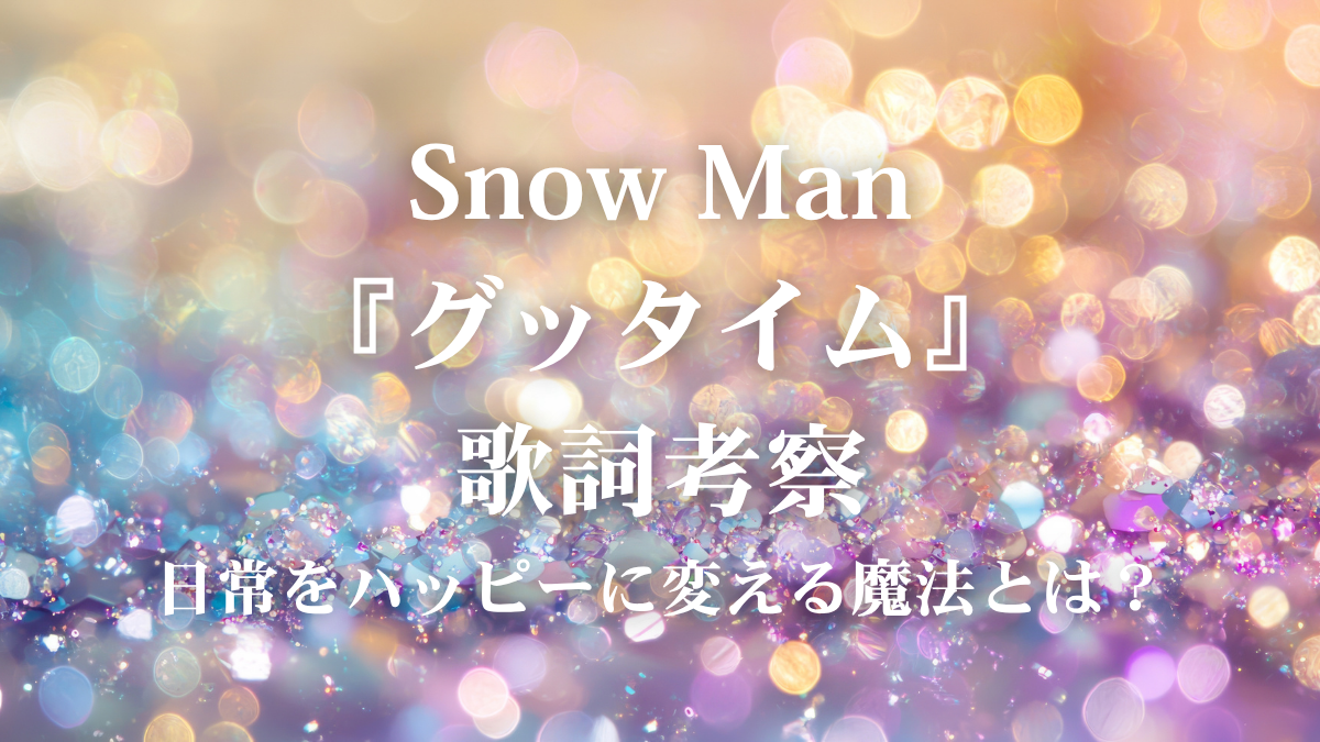 Snow Man『グッタイム』歌詞解説！2026年7月リリースの超ポジティブなファンキーソングに隠された魅力とは