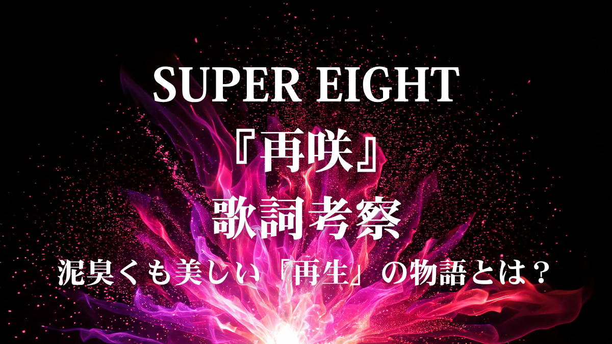 SUPER EIGHT『再咲』歌詞解説！ドラマ『今夜もシリアルキラーと待ち合わせ』主題歌に込められた「何度でも咲く」強さ