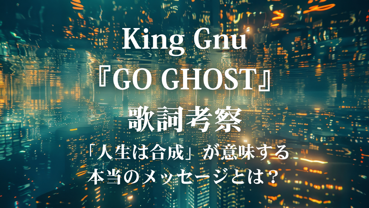 King Gnu『GO GHOST』歌詞解説！「どの私も私よ」に込められた、迷える現代人への肯定と再生の物語