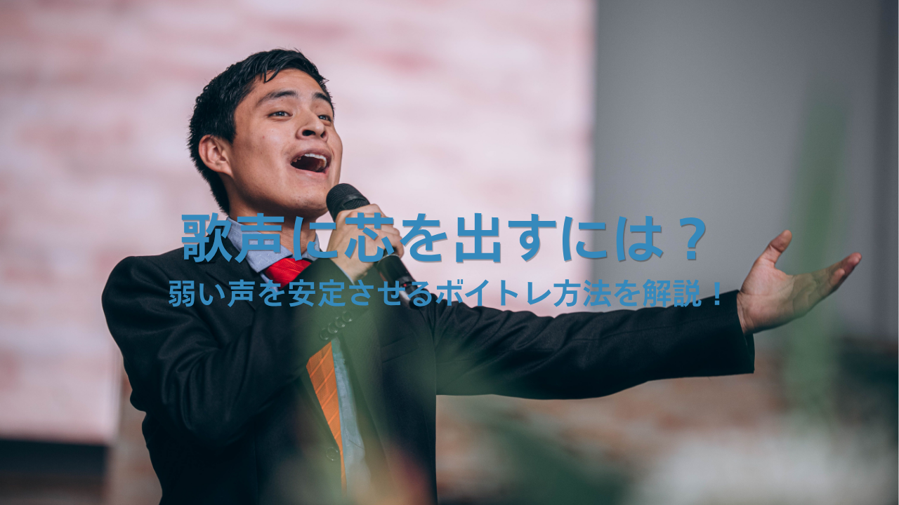 歌声に芯を出すには？弱い声を安定させるボイトレ方法を解説！