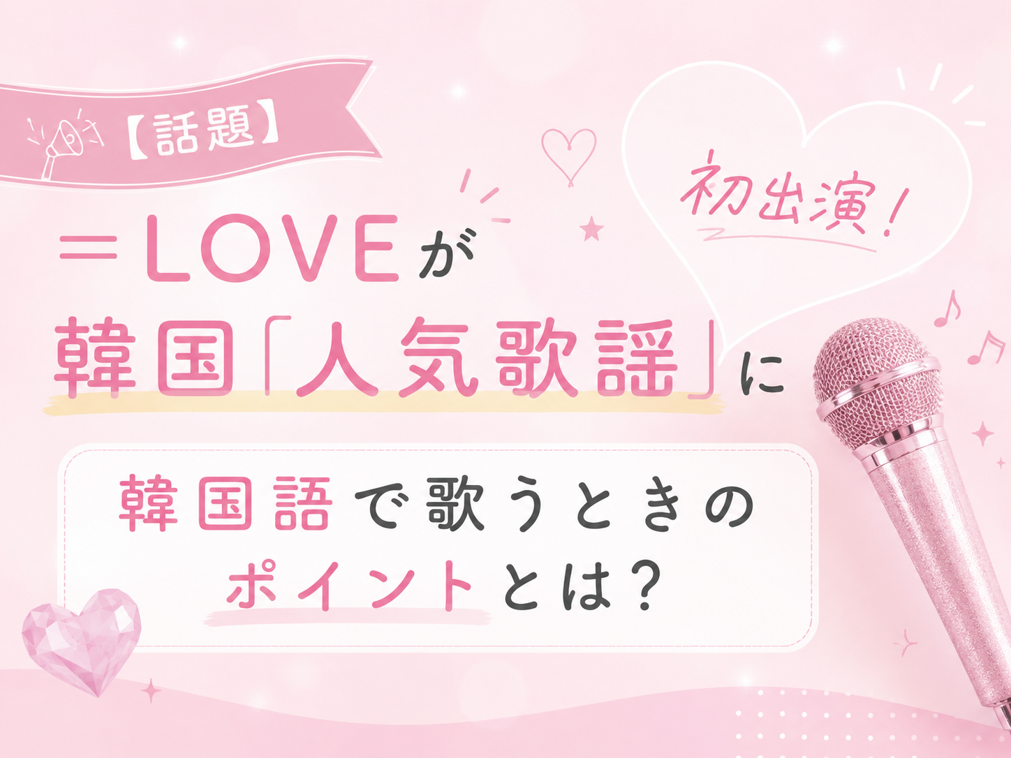 【話題】＝LOVEが韓国「人気歌謡」に初出演！韓国語で歌うときのポイントとは？｜NAYUTAS上野校