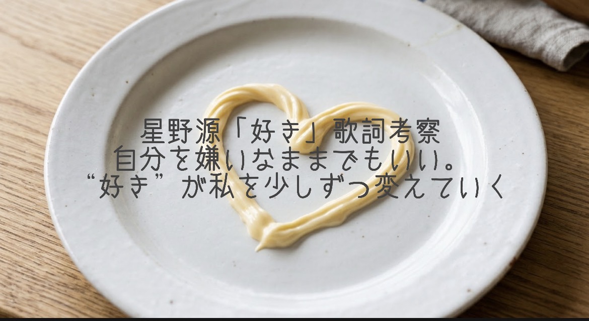 星野源「好き」歌詞考察｜自分を嫌いなままでもいい。“好き”が私を少しずつ変えていく