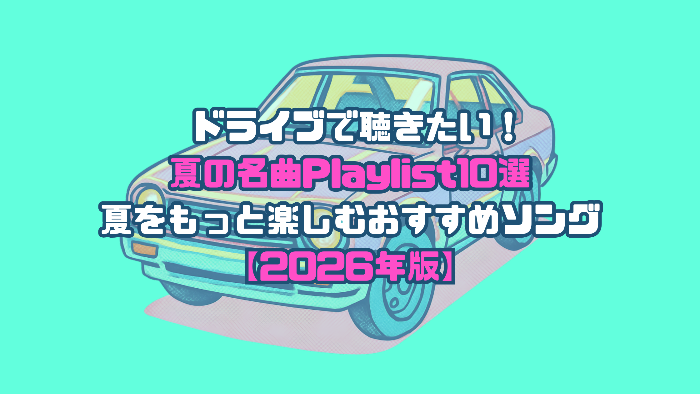 ドライブで聴きたい！夏の名曲Playlist10選🌻夏をもっと楽しむおすすめソング【2026年版】
