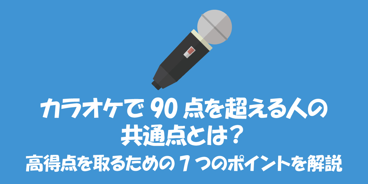 カラオケで90点を超える人の共通点とは？採点で高得点を取るための7つのポイントをボイストレーナーが解説