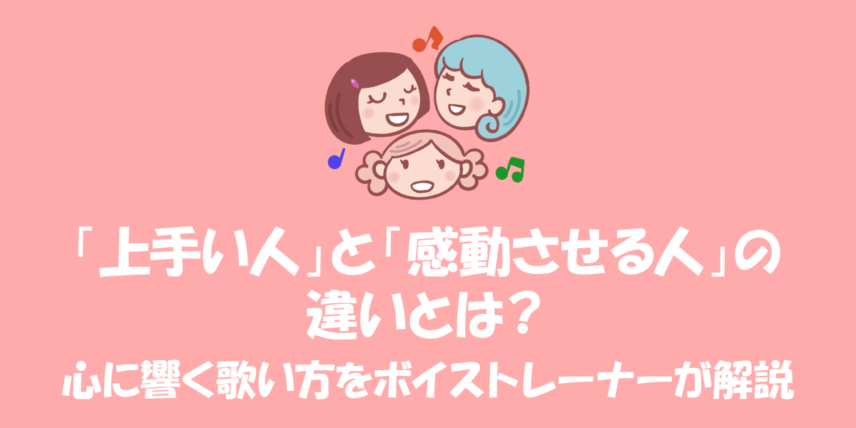 「歌が上手い人」と「感動させる人」の違いとは？心に響く歌い方をボイストレーナーが解説