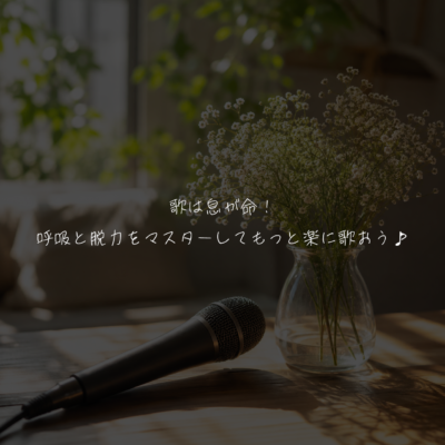 歌は息が命！呼吸と脱力をマスターしてもっと楽に歌おう♪