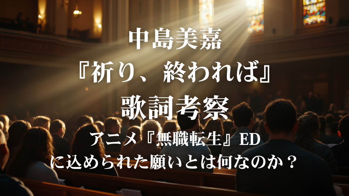 【歌詞考察】中島美嘉『祈り、終われば』の歌詞解説！アニメ『無職転生』EDに込められた深い情愛をボイストレーナー目線で徹底分析！