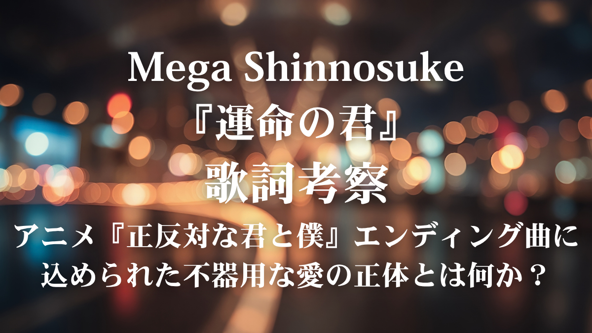 Mega Shinnosuke『運命の君』歌詞解説・歌詞考察！アニメ『正反対な君と僕』ED曲をピュアに歌いこなすボイストレーニング術