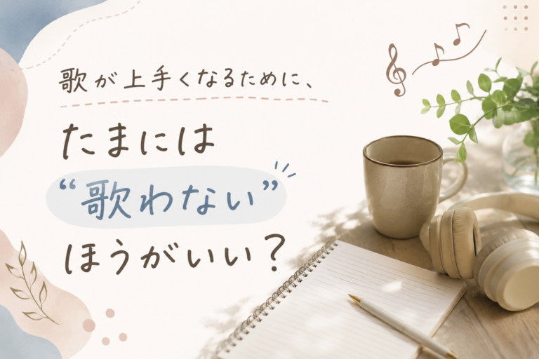 歌が上手くなるために、たまには歌わないほうがいい？