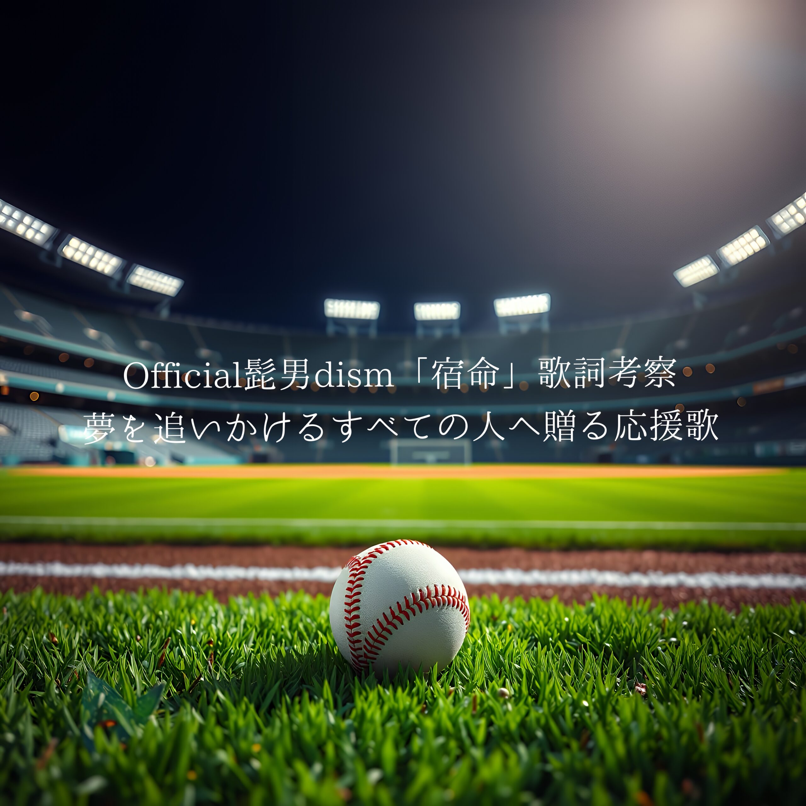 Official髭男dism「宿命」歌詞考察｜夢を追いかけるすべての人へ贈る応援歌