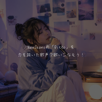 NewJeansの「Ditto」を力を抜いた歌声で歌いこなそう！