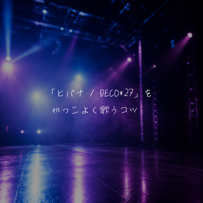 「ヒバナ / DECO*27」をかっこよく歌うコツ✨️