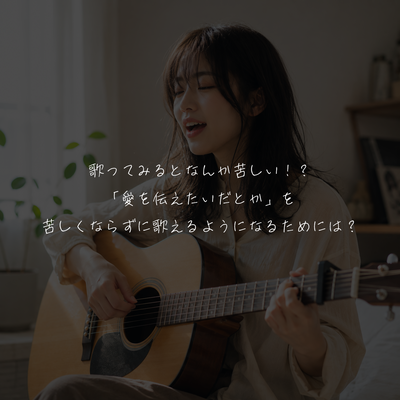 歌ってみるとなんか苦しい！？「愛を伝えたいだとか」を苦しくならずに歌えるようになるためには？