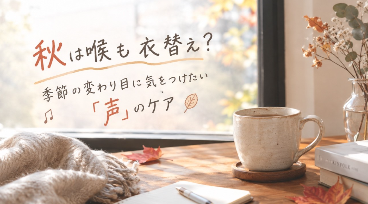 🍂 秋は喉も衣替え？季節の変わり目に気をつけたい「声」のケア