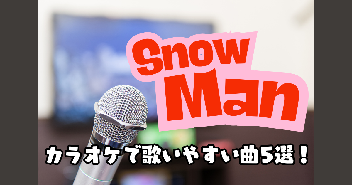 Snow Manのカラオケで歌いやすい曲は？定番人気の厳選5選！