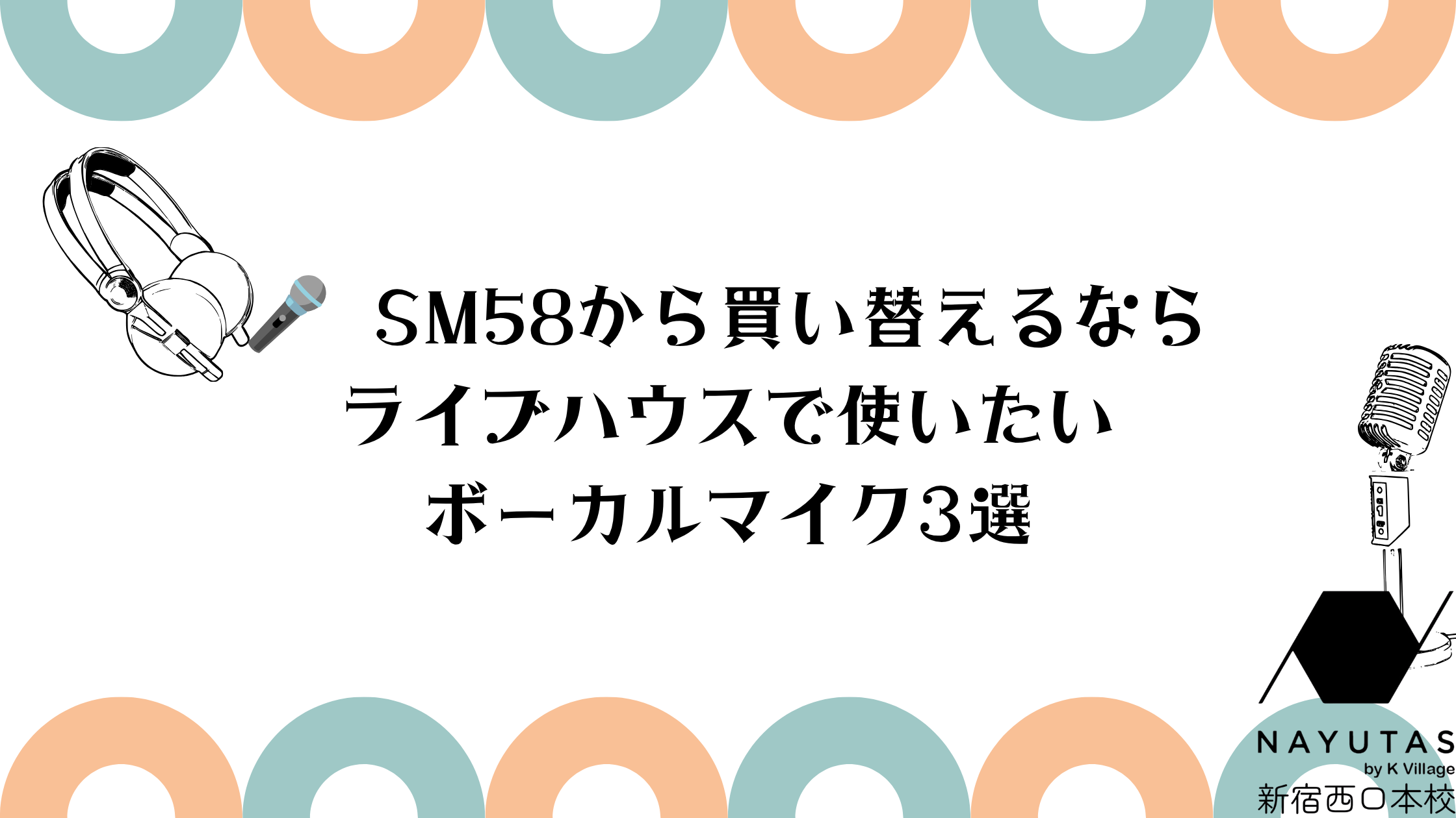 【NAYUTAS新宿西口校】SM58から買い替えるならライブハウスで使いたいボーカルマイク3選