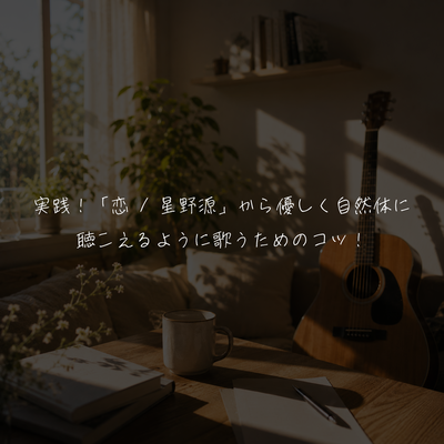 実践！「恋 / 星野源」から優しく自然体に聴こえるように歌うためのコツ！
