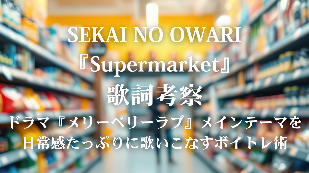 SEKAI NO OWARI『Supermarket』歌詞解説・歌詞考察！ドラマ『メリーベリーラブ』メインテーマを日常感たっぷりに歌いこなすボイトレ術