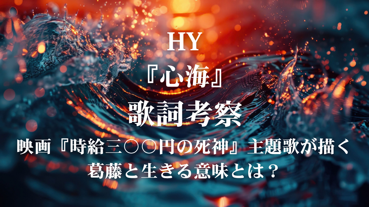 HY『心海』歌詞解説・歌詞考察！映画『時給三〇〇円の死神』主題歌の切なく深い感情を響かせるボイトレ術