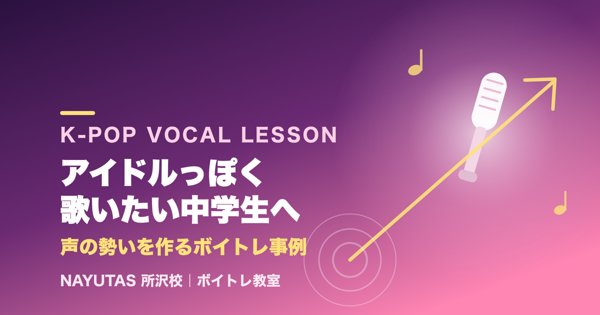 【所沢】K-POPをアイドルっぽく歌いたい中学生へ｜声の勢いを作るボイトレ事例